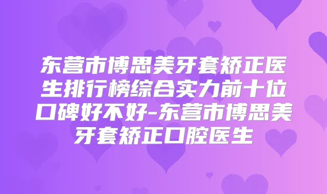 东营市博思美牙套矫正医生排行榜综合实力前十位口碑好不好-东营市博思美牙套矫正口腔医生