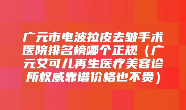 广元市电波拉皮去皱手术医院排名榜哪个正规(广元艾可儿再生医疗美容诊所靠谱价格也不贵)