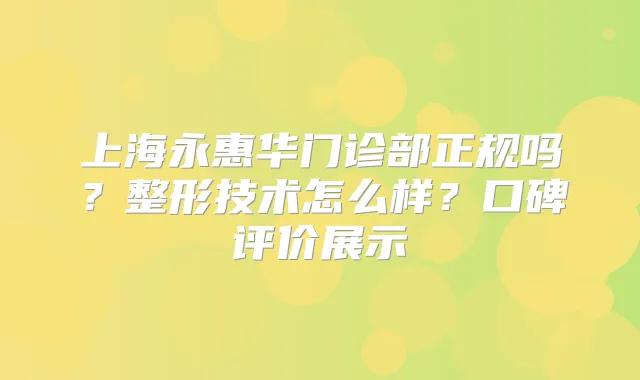 上海永惠华门诊部正规吗?整形技术怎么样?口碑评价展示