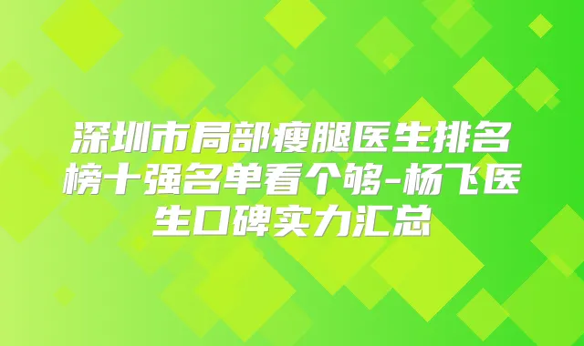 深圳市局部瘦腿医生排名榜十强名单看个够-杨飞医生口碑实力汇总