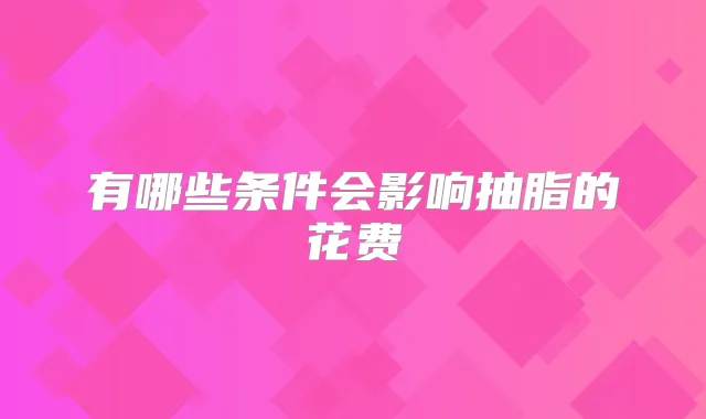 有哪些条件会影响抽脂的花费