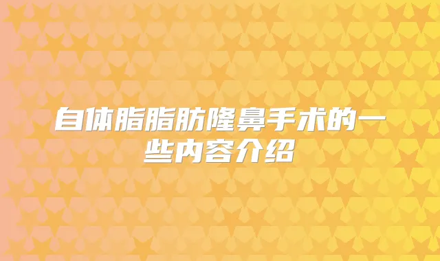 自体脂脂肪隆鼻手术的一些内容介绍