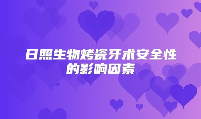 日照生物烤瓷牙术安全性的影响因素