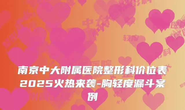 南京中大附属医院整形科价位表2025火热来袭-胸轻度漏斗案例