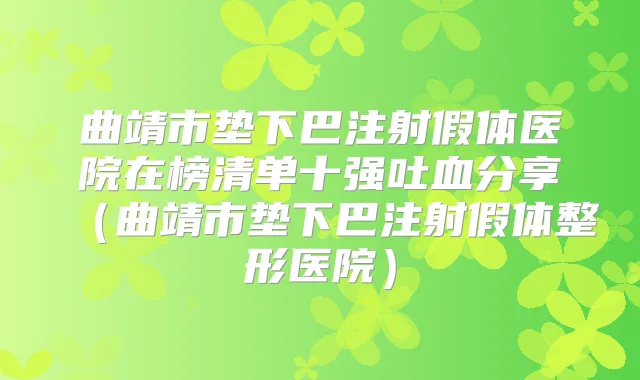 曲靖市垫下巴注射假体医院在榜清单十强吐血分享（曲靖市垫下巴注射假体整形医院）