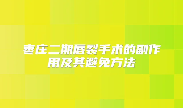 枣庄二期唇裂手术的副作用及其避免方法