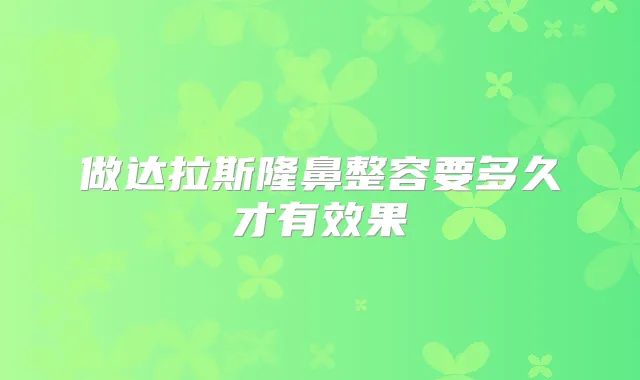 做达拉斯隆鼻整容要多久才有效果