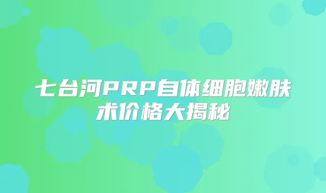 七台河PRP自体细胞嫩肤术价格大揭秘