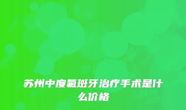 苏州中度氟斑牙手术是什么价格