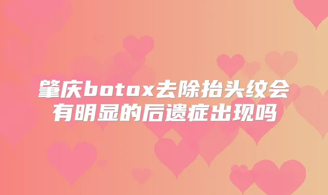 肇庆去除抬头纹会有明显的后遗症出现吗
