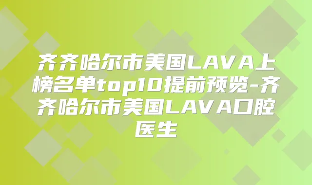 齐齐哈尔市美国LAVA上榜名单top10提前预览-齐齐哈尔市美国LAVA口腔医生