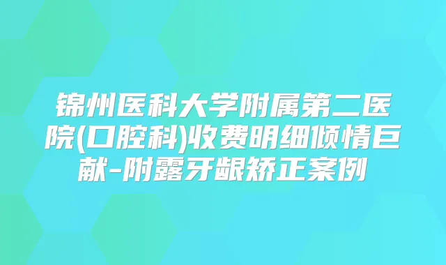 锦州医科大学附属第二医院(口腔科)收费明细倾情巨献-附露牙龈矫正案例