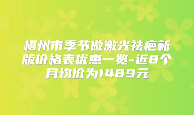 梧州市季节做激光祛疤新版价格表优惠一览-近8个月均价为1489元