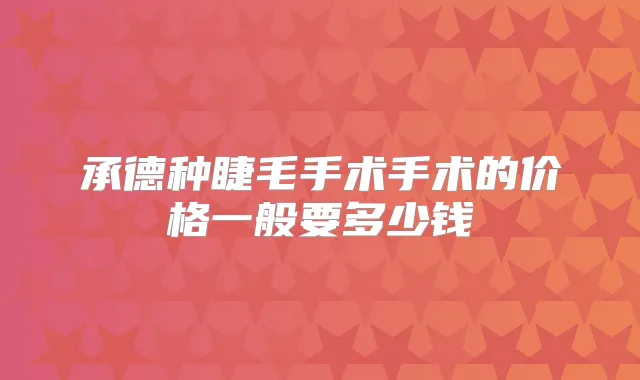 承德种睫毛手术手术的价格一般要多少钱