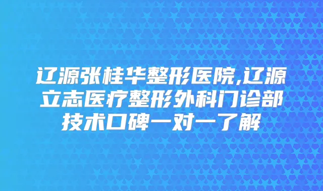 辽源张桂华整形医院,辽源立志医疗整形外科门诊部技术口碑一对一了解