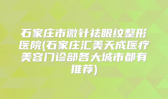 石家庄市微针祛眼纹整形医院(石家庄汇美天成医疗美容门诊部各大城市都有推荐)