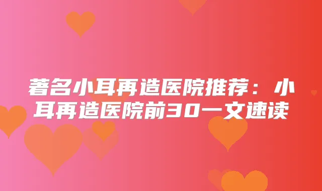著名小耳再造医院推荐:小耳再造医院前30一文速读