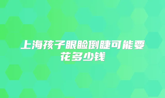上海孩子眼睑倒睫可能要花多少钱