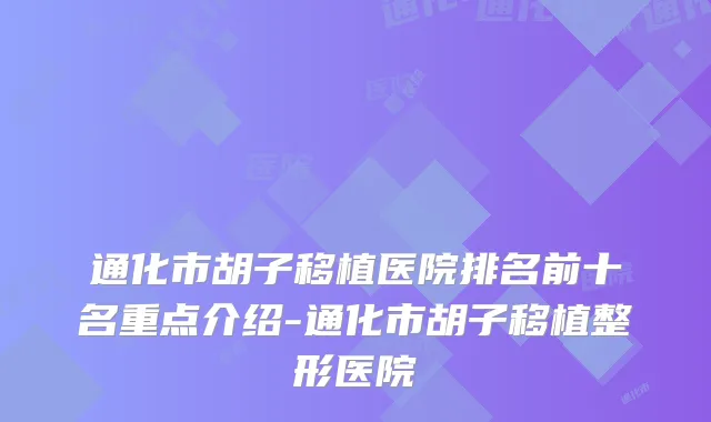 通化市胡子移植医院排名前十名重点介绍-通化市胡子移植整形医院