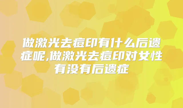 做激光去痘印有什么后遗症呢,做激光去痘印对女性有没有后遗症