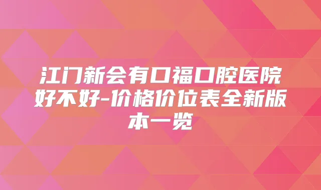 江门新会有口福口腔医院好不好-价格价位表全新版本一览