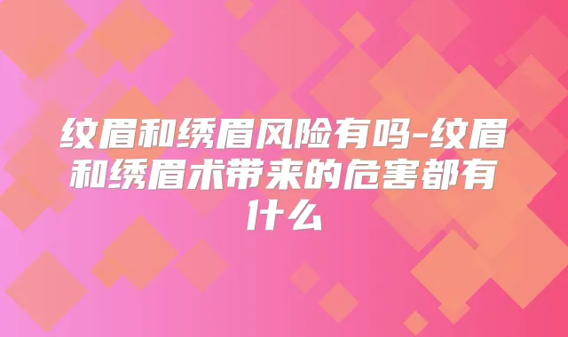 纹眉和绣眉风险有吗-纹眉和绣眉术带来的危害都有什么
