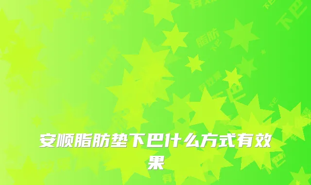 安顺脂肪垫下巴什么方式有效果