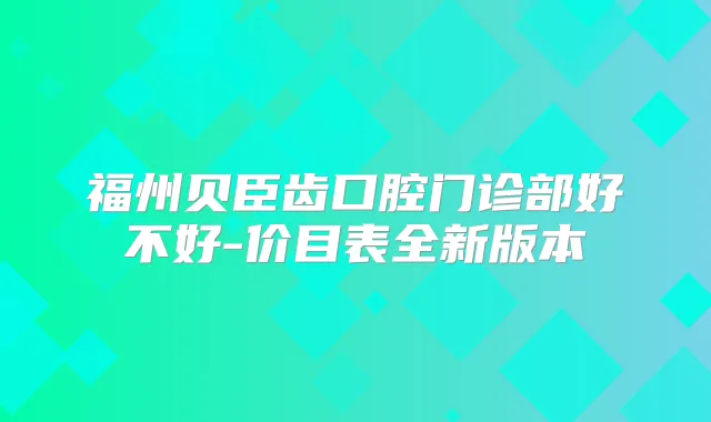 福州贝臣齿口腔门诊部好不好-价目表全新版本