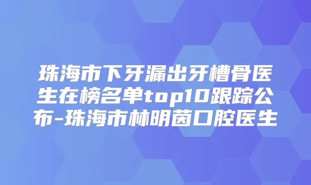珠海市下牙漏出牙槽骨医生在榜名单top10跟踪公布-珠海市林明茵口腔医生