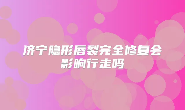 济宁隐形唇裂完全修复会影响行走吗