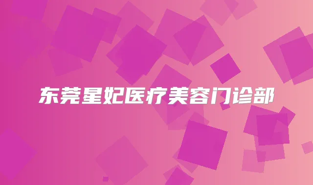 东莞星妃医疗美容门诊部