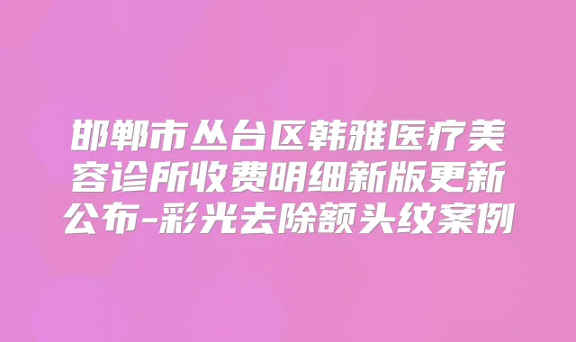 邯郸市丛台区韩雅医疗美容诊所收费明细新版更新公布-彩光去除额头纹案例