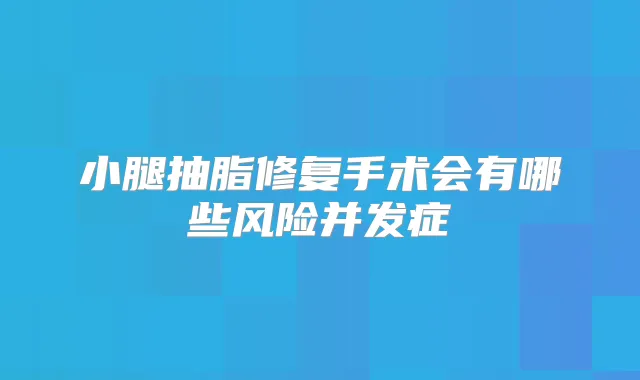 小腿抽脂修复手术会有哪些风险并发症