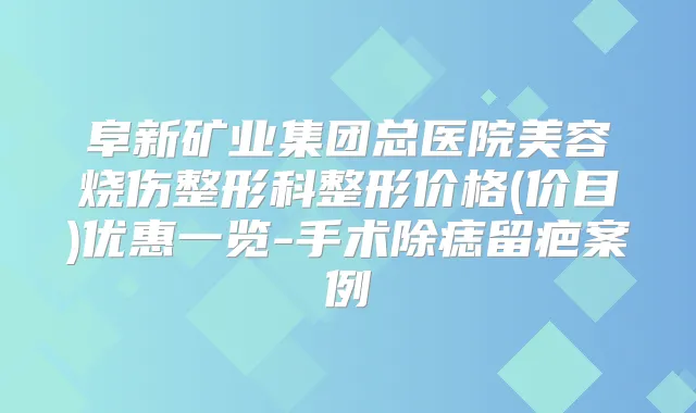 阜新矿业集团总医院美容烧伤整形科整形价格(价目)优惠一览-手术除痣留疤案例