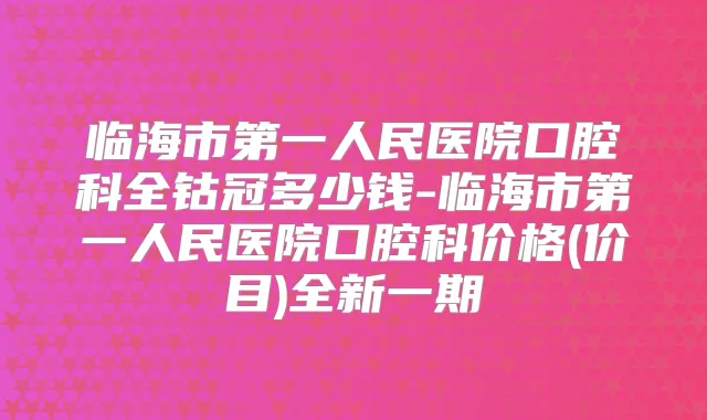 临海市第一人民医院口腔科全钴冠多少钱-临海市第一人民医院口腔科价格(价目)全新一期