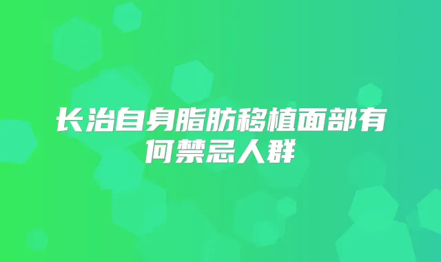 长治自身脂肪移植面部有何禁忌人群