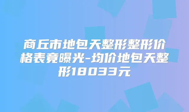 商丘市地包天整形整形价格表竟曝光-均价地包天整形18033元