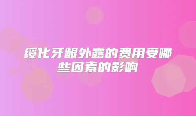 绥化牙龈外露的费用受哪些因素的影响
