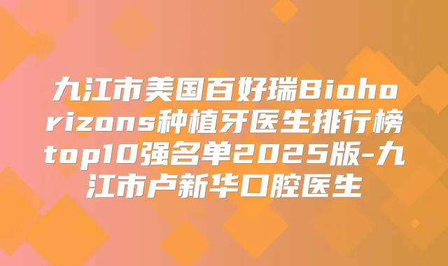九江市美国百好瑞Biohorizons种植牙医生排行榜top10强名单2025版-九江市卢新华口腔医生