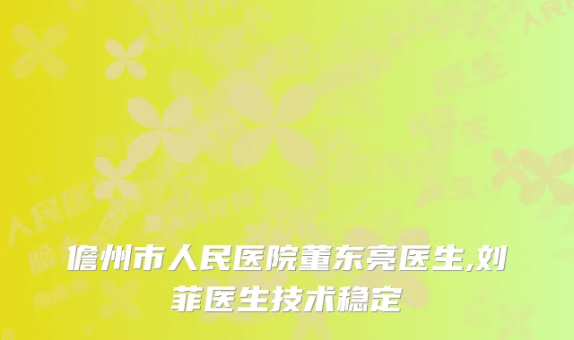 儋州市人民医院董东亮医生,刘菲医生技术稳定