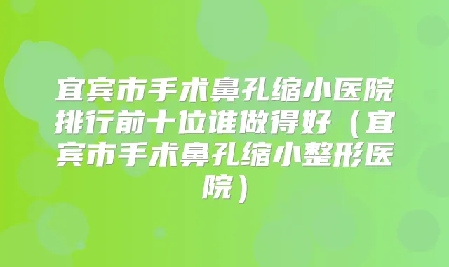 title="宜宾市手术鼻孔缩小医院排行前十位谁做得好（宜宾市手术鼻孔缩小整形医院）"