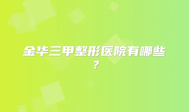 金华三甲整形医院有哪些?