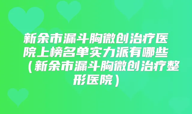 新余市漏斗胸微创医院上榜名单实力派有哪些(新余市漏斗胸微创整形医院)