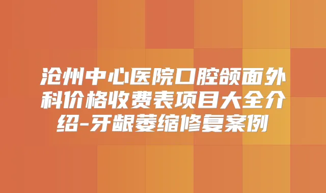 沧州中心医院口腔颌面外科价格收费表项目大全介绍-牙龈萎缩修复案例