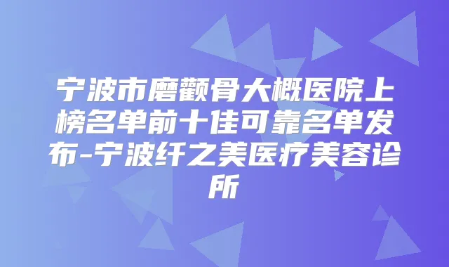 宁波市磨颧骨大概医院上榜名单前十佳可靠名单发布-宁波纤之美医疗美容诊所