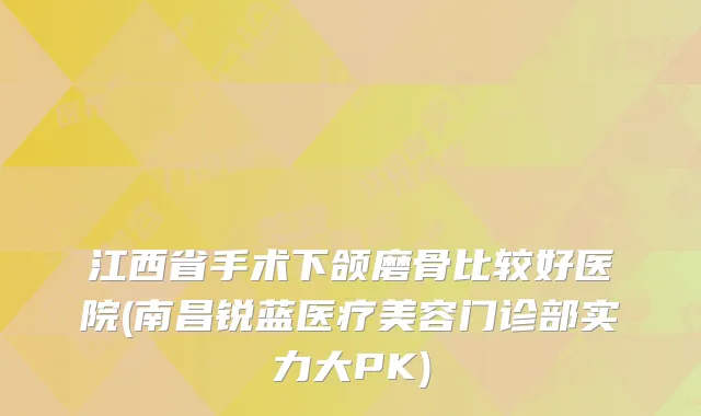江西省手术下颌磨骨比较好医院(南昌锐蓝医疗美容门诊部实力大PK)