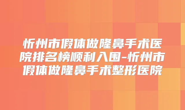 忻州市假体做隆鼻手术医院排名榜顺利入围-忻州市假体做隆鼻手术整形医院