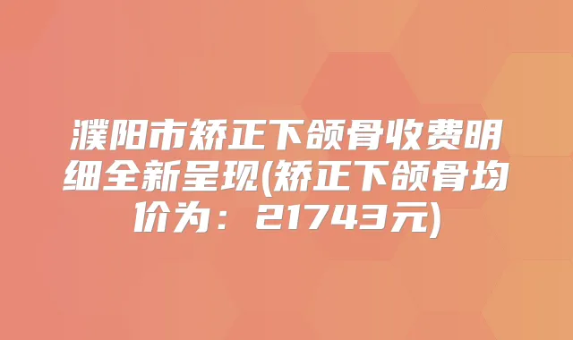 濮阳市矫正下颌骨收费明细全新呈现(矫正下颌骨均价为：21743元)