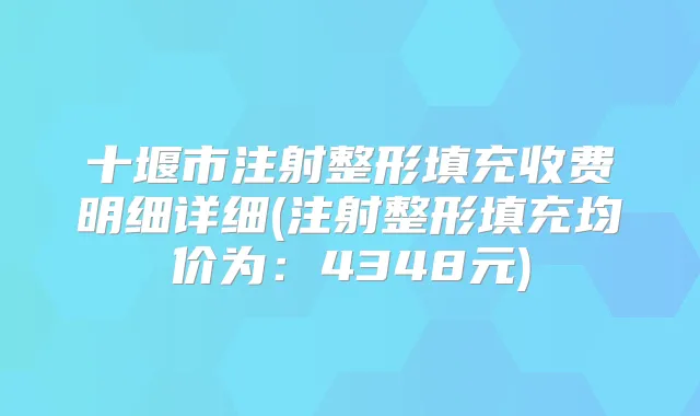 十堰市注射整形填充收费明细详细(注射整形填充均价为:4348元)