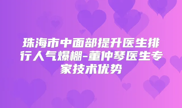珠海市中面部提升医生排行人气爆棚-董仲琴医生专家技术优势
